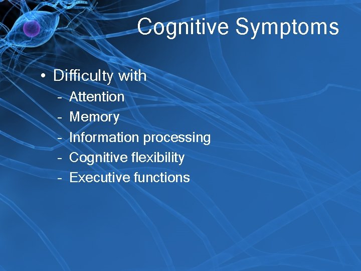 Cognitive Symptoms • Difficulty with – – – Attention Memory Information processing Cognitive flexibility