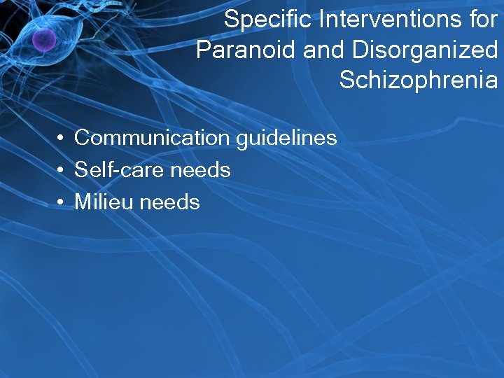 Specific Interventions for Paranoid and Disorganized Schizophrenia • Communication guidelines • Self-care needs •