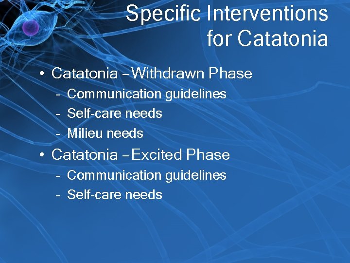 Specific Interventions for Catatonia • Catatonia – Withdrawn Phase – Communication guidelines – Self-care