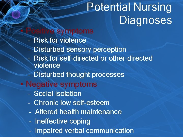 Potential Nursing Diagnoses • Positive symptoms – Risk for violence – Disturbed sensory perception