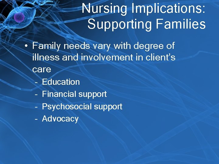 Nursing Implications: Supporting Families • Family needs vary with degree of illness and involvement