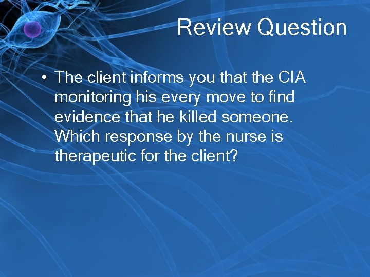Review Question • The client informs you that the CIA monitoring his every move