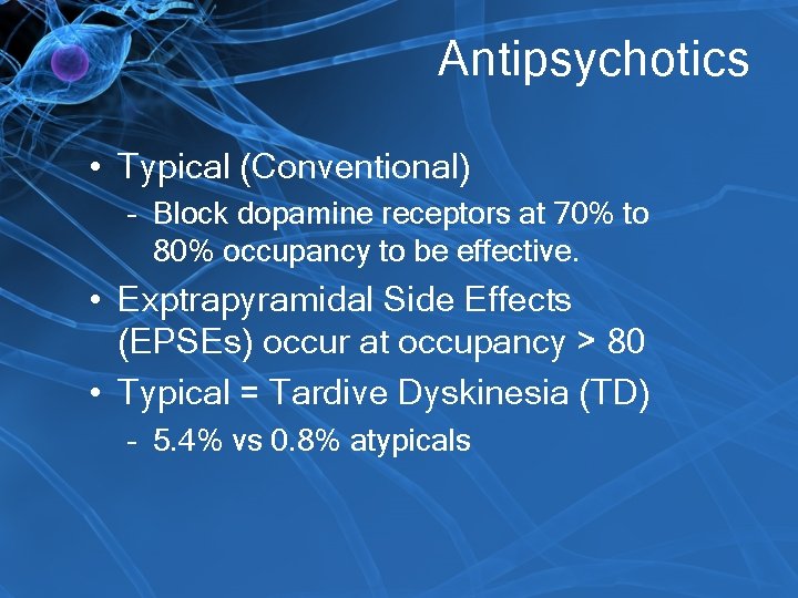 Antipsychotics • Typical (Conventional) – Block dopamine receptors at 70% to 80% occupancy to