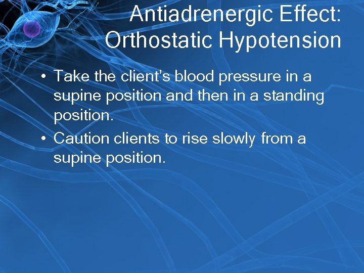 Antiadrenergic Effect: Orthostatic Hypotension • Take the client’s blood pressure in a supine position