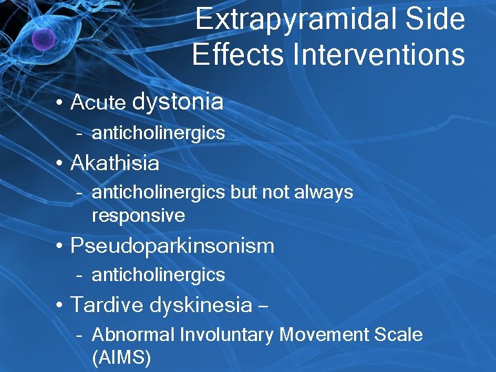 Extrapyramidal Side Effects Interventions • Acute dystonia – anticholinergics • Akathisia – anticholinergics but