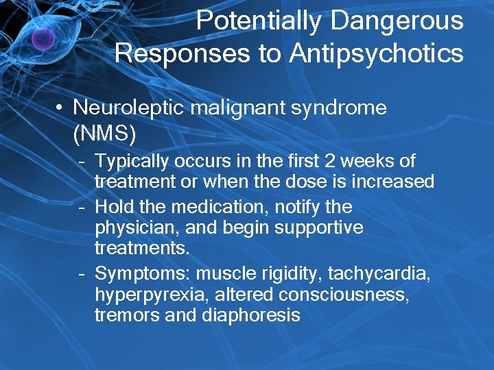 Potentially Dangerous Responses to Antipsychotics • Neuroleptic malignant syndrome (NMS) – Typically occurs in
