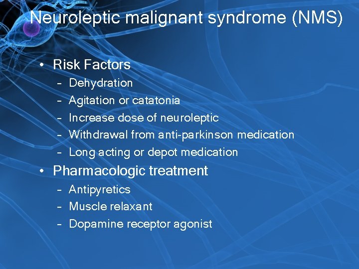 Neuroleptic malignant syndrome (NMS) • Risk Factors – – – Dehydration Agitation or catatonia