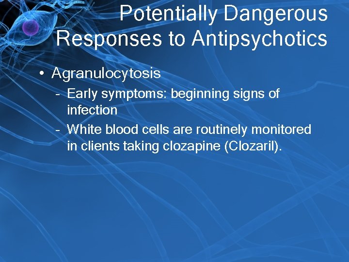 Potentially Dangerous Responses to Antipsychotics • Agranulocytosis – Early symptoms: beginning signs of infection