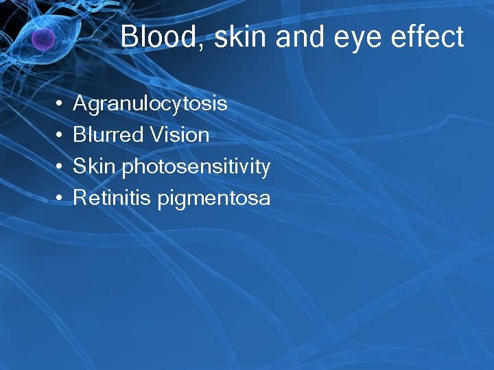 Blood, skin and eye effect • • Agranulocytosis Blurred Vision Skin photosensitivity Retinitis pigmentosa