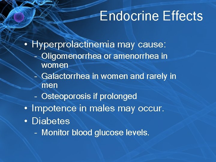 Endocrine Effects • Hyperprolactinemia may cause: – Oligomenorrhea or amenorrhea in women – Galactorrhea