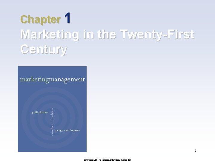Chapter 1 Marketing in the Twenty-First Century 1 Copyright 2004 © Pearson Education Canada