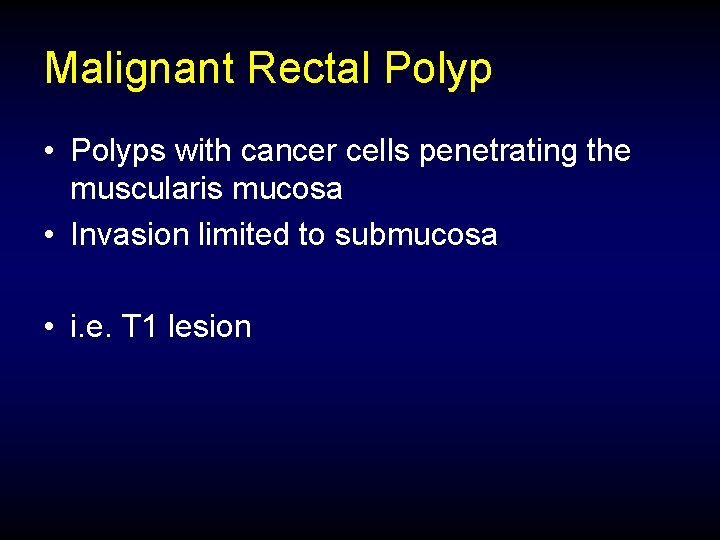 Malignant Rectal Polyp • Polyps with cancer cells penetrating the muscularis mucosa • Invasion