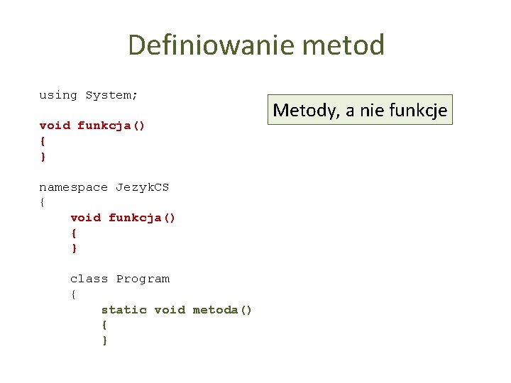 Definiowanie metod using System; void funkcja() { } namespace Jezyk. CS { void funkcja()