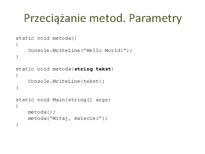Przeciążanie metod. Parametry static void metoda() { Console. Write. Line("Hello World!"); } static void