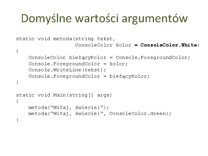 Domyślne wartości argumentów static void metoda(string tekst, Console. Color kolor = Console. Color. White)