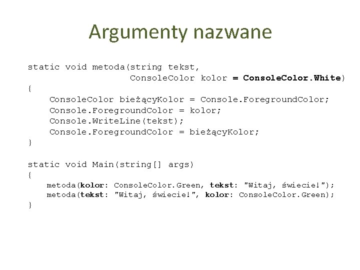 Argumenty nazwane static void metoda(string tekst, Console. Color kolor = Console. Color. White) {
