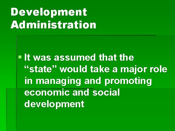 Development Administration § It was assumed that the “state” would take a major role Development Administration § It was assumed that the “state” would take a major role