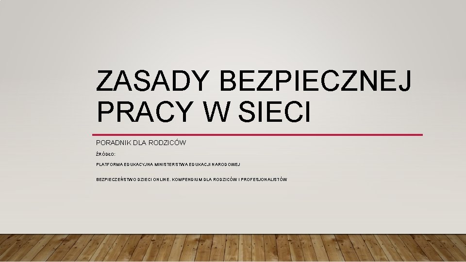 ZASADY BEZPIECZNEJ PRACY W SIECI PORADNIK DLA RODZICÓW ŹRÓDŁO: PLATFORMA EDUKACYJNA MINISTERSTWA EDUKACJI NARODOWEJ