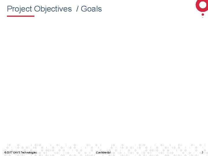 Project Objectives / Goals © 2017 GAVS Technologies Confidential 3 