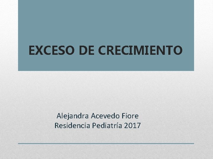 EXCESO DE CRECIMIENTO Alejandra Acevedo Fiore Residencia Pediatría 2017 