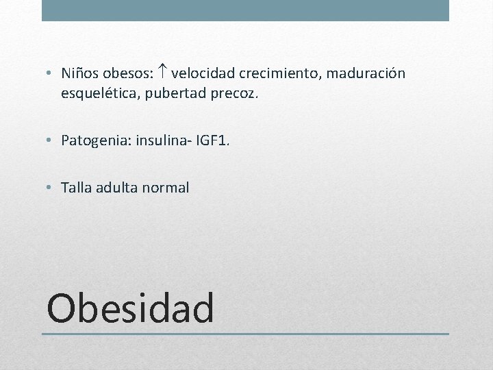  • Niños obesos: velocidad crecimiento, maduración esquelética, pubertad precoz. • Patogenia: insulina- IGF