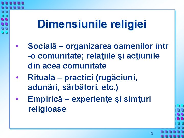 Dimensiunile religiei • • • Socială – organizarea oamenilor într -o comunitate; relaţiile şi