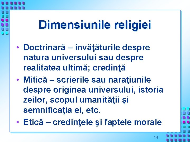 Dimensiunile religiei • Doctrinară – învăţăturile despre natura universului sau despre realitatea ultimă; credinţă