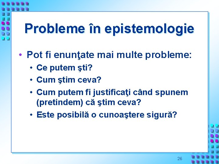 Probleme în epistemologie • Pot fi enunţate mai multe probleme: • Ce putem şti?