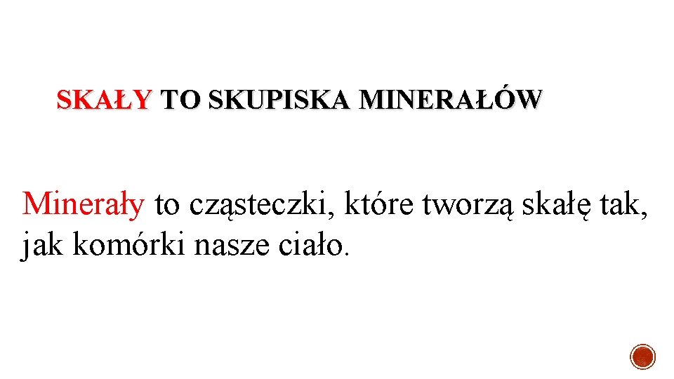 SKAŁY TO SKUPISKA MINERAŁÓW Minerały to cząsteczki, które tworzą skałę tak, jak komórki nasze