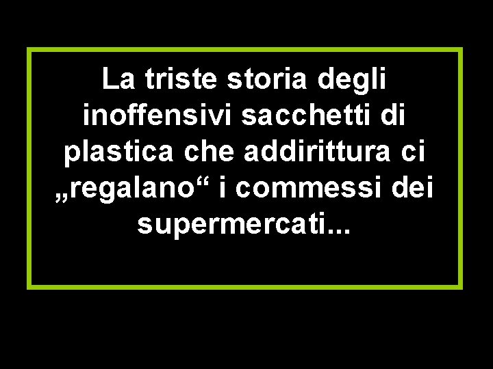 La triste storia degli inoffensivi sacchetti di plastica che addirittura ci „regalano“ i commessi