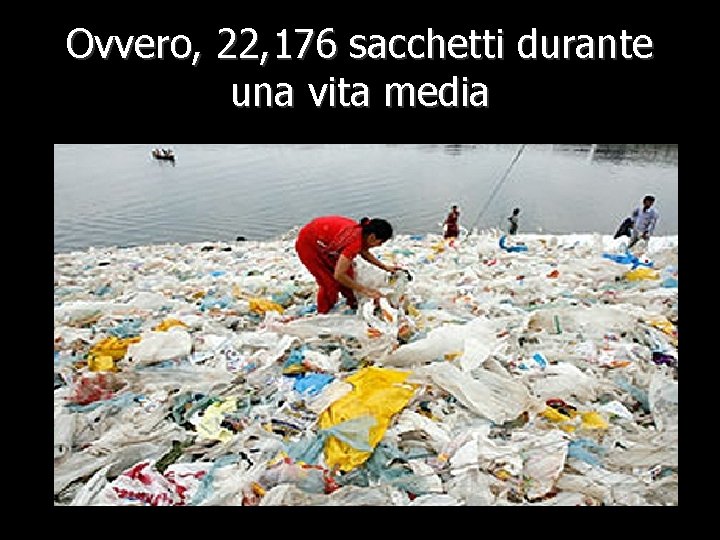 Ovvero, 22, 176 sacchetti durante una vita media 