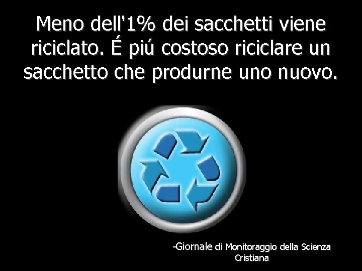 Meno dell'1% dei sacchetti viene riciclato. É piú costoso riciclare un sacchetto che produrne