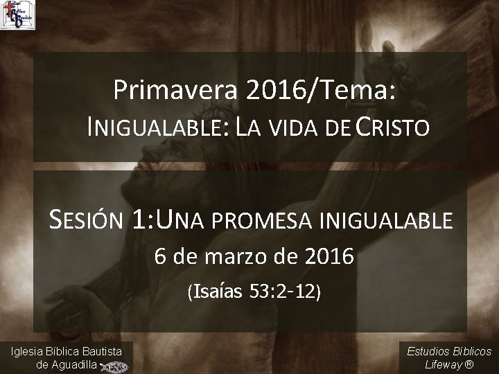 Primavera 2016/Tema: INIGUALABLE: LA VIDA DE CRISTO SESIÓN 1: UNA PROMESA INIGUALABLE 6 de