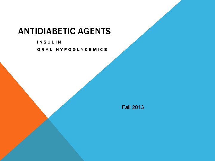 ANTIDIABETIC AGENTS INSULIN ORAL HYPOGLYCEMICS Fall 2013 
