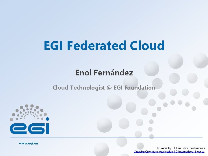 EGI Federated Cloud Enol Fernández Cloud Technologist @ EGI Foundation www. egi. eu This