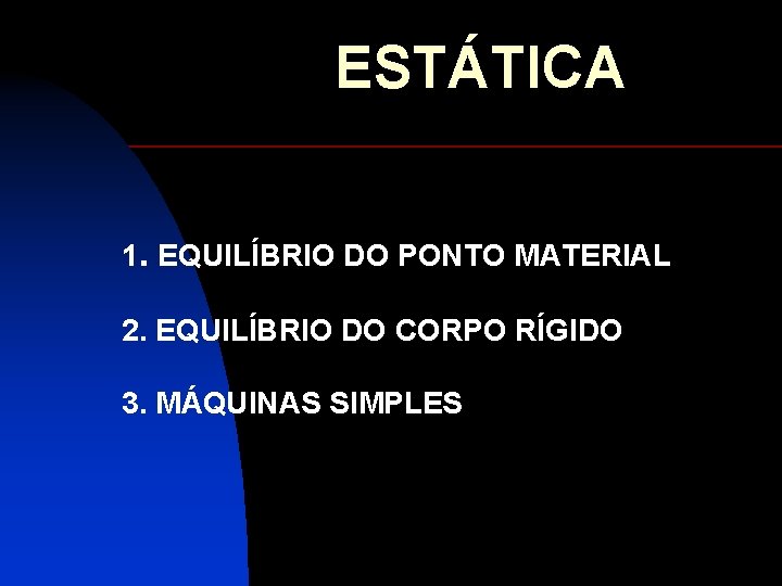 ESTÁTICA 1. EQUILÍBRIO DO PONTO MATERIAL 2. EQUILÍBRIO DO CORPO RÍGIDO 3. MÁQUINAS SIMPLES