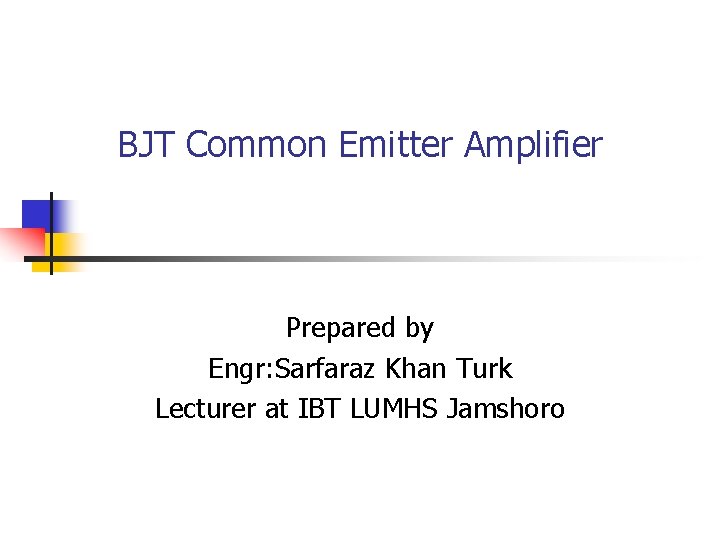 BJT Common Emitter Amplifier Prepared by Engr: Sarfaraz Khan Turk Lecturer at IBT LUMHS