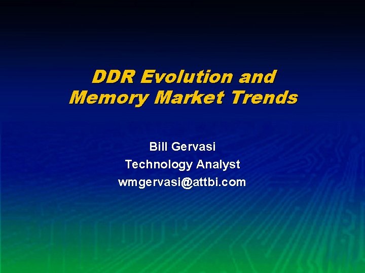 DDR Evolution and Memory Market Trends Bill Gervasi Technology Analyst wmgervasi@attbi. com 