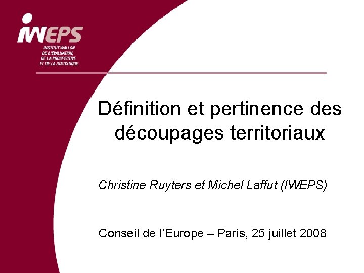 Définition et pertinence des découpages territoriaux Christine Ruyters et Michel Laffut (IWEPS) Conseil de