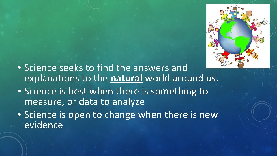  • Science seeks to find the answers and explanations to the natural world