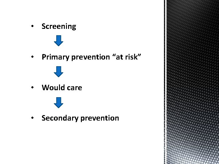  • Screening • Primary prevention “at risk” • Would care • Secondary prevention