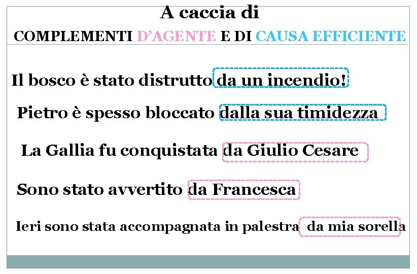 A caccia di COMPLEMENTI D’AGENTE E DI CAUSA EFFICIENTE Il bosco è stato distrutto