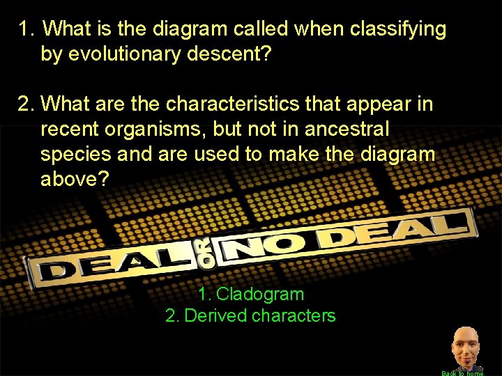 1. What is the diagram called when classifying by evolutionary descent? 2. What are