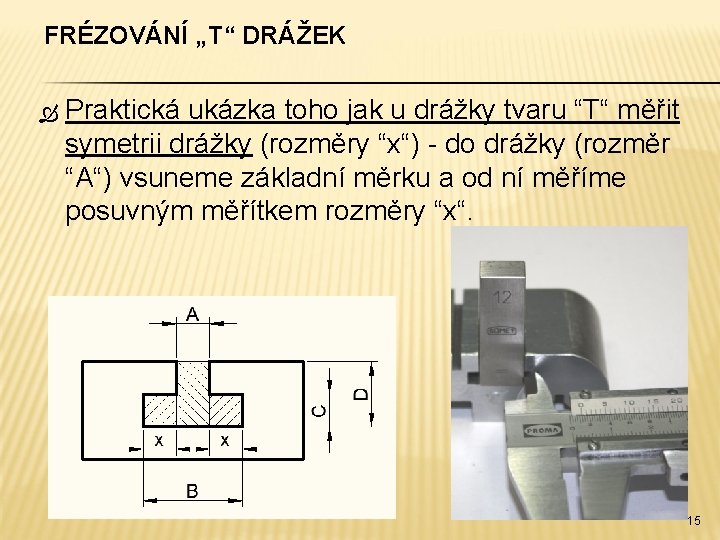 FRÉZOVÁNÍ „T“ DRÁŽEK Praktická ukázka toho jak u drážky tvaru “T“ měřit symetrii drážky