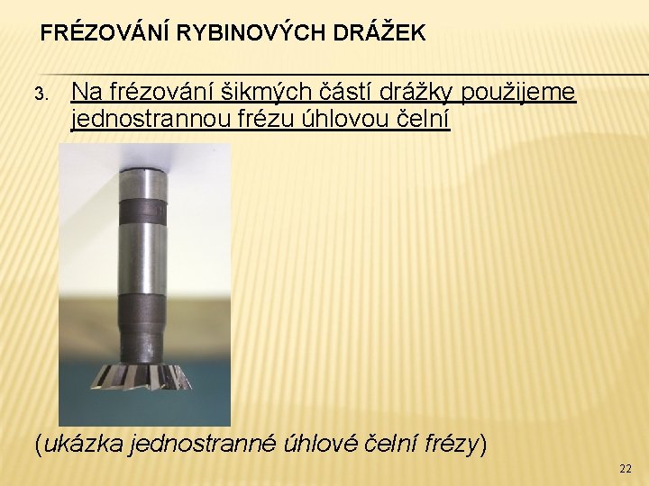 FRÉZOVÁNÍ RYBINOVÝCH DRÁŽEK 3. Na frézování šikmých částí drážky použijeme jednostrannou frézu úhlovou čelní