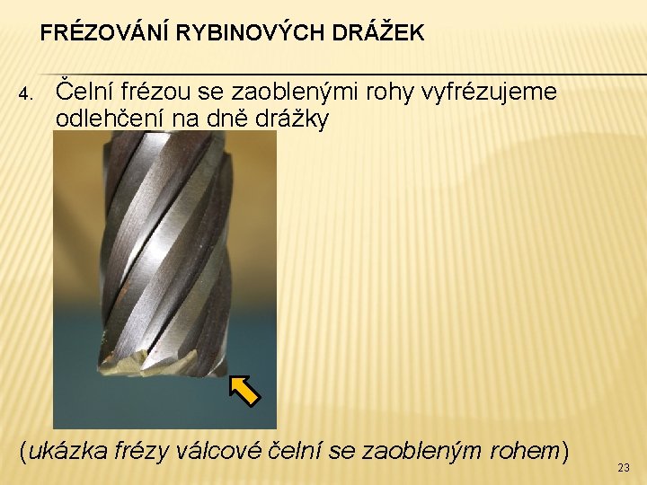 FRÉZOVÁNÍ RYBINOVÝCH DRÁŽEK 4. Čelní frézou se zaoblenými rohy vyfrézujeme odlehčení na dně drážky