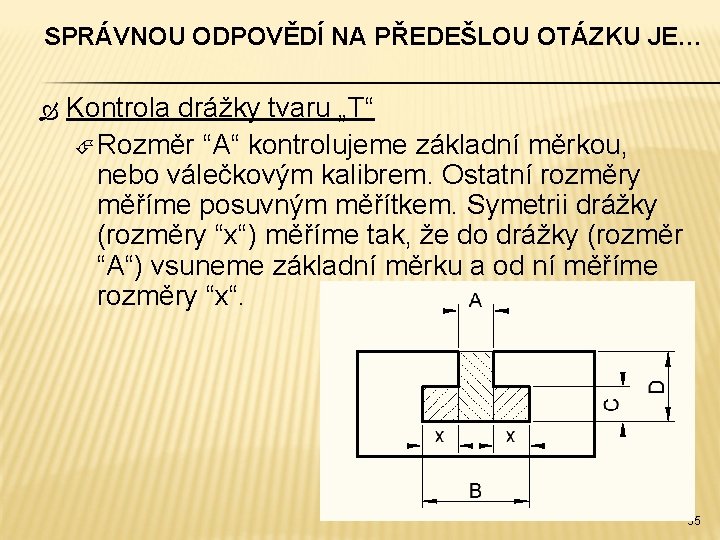 SPRÁVNOU ODPOVĚDÍ NA PŘEDEŠLOU OTÁZKU JE… Kontrola drážky tvaru „T“ Rozměr “A“ kontrolujeme základní