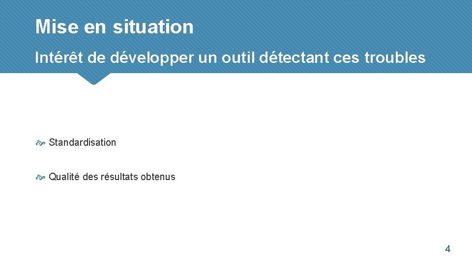 Mise en situation Intérêt de développer un outil détectant ces troubles Standardisation Qualité des