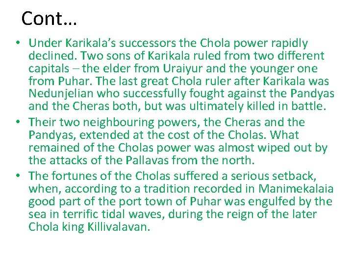 Cont… • Under Karikala’s successors the Chola power rapidly declined. Two sons of Karikala Cont… • Under Karikala’s successors the Chola power rapidly declined. Two sons of Karikala