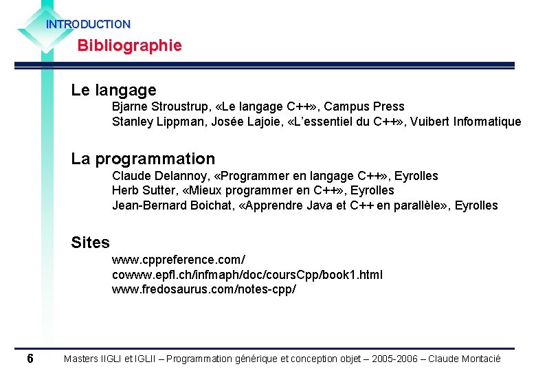 INTRODUCTION Bibliographie Le langage Bjarne Stroustrup, «Le langage C++» , Campus Press Stanley Lippman,